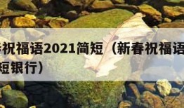 新春祝福语2021简短（新春祝福语2021简短银行）